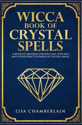 Wicca Book of Crystal Spells: A Book of Shadows for Wiccans, Witches, and Other Practitioners of Crystal Magic (Wicca Spell Books Series)