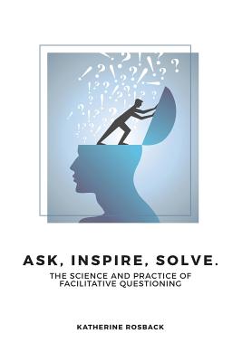 Ask, Inspire, Solve. The Science and Practice of Facilitative Questioning