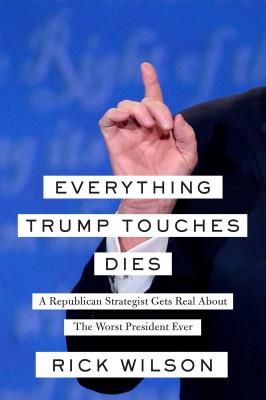 Image for Everything Trump Touches Dies: A Republican Strategist Gets Real About the Worst President Ever