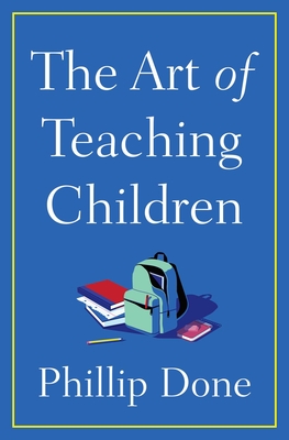 Art of Teaching Children: All I Learned from a Lifetime in the Classroom