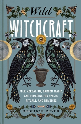 Image for Wild Witchcraft: Folk Herbalism, Garden Magic, and Foraging for Spells, Rituals, and Remedies