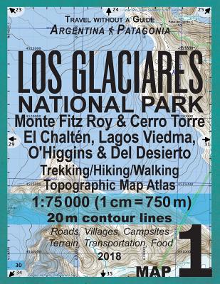 Los Glaciares National Park Map 1 Monte Fitz Roy & Cerro Torre, El Chalten, Lagos Viedma, O'Higgins & Del Desierto Trekking/Hiking/Walking Topographic . Guide Hiking Maps for Patagonia Argentina)