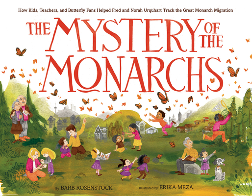 Mystery of the Monarchs: How Kids, Teachers, and Butterfly Fans Helped Fred and Norah Urquhart Track the Great Monarch Migration