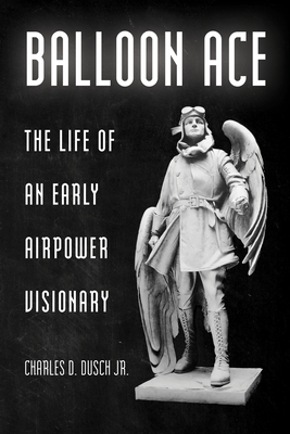 BALLOON ACE: THE LIFE OF AN EARLY AIRPOWER VISIONARY; Aviation & Air Power