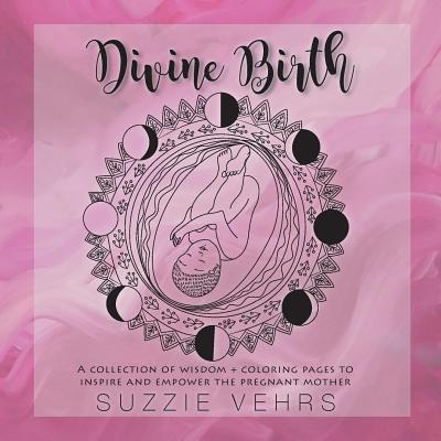 Divine Birth: A Collection of Wisdom + Coloring Pages to Inspire and Empower The Pregnant Mother