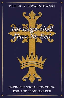 His Reign Shall Have No End: Catholic Social Teaching for the Lionhearted