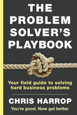 The Problem Solver's Playbook: Your Field Guide to Solving Hard Business Problems