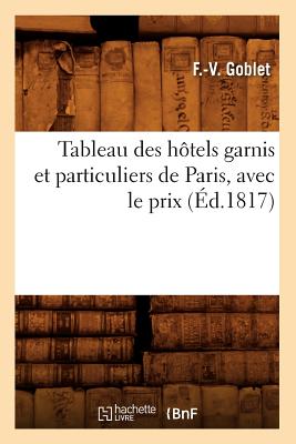 Tableau Des Hotels Garnis Et Particuliers de Paris, Avec Le Prix (Ed.1817) (Arts) (French Edition) Image for Tableau Des Hotels Garnis Et Particuliers de Paris, Avec Le Prix (Ed.1817) (Arts) (French Edition)