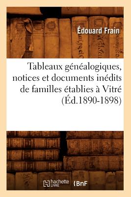Tableaux Genealogiques, Notices Et Documents Inedits de Familles Etablies a Vitre (Ed.1890-1898) (Histoire) (French Edition) Image for Tableaux Genealogiques, Notices Et Documents Inedits de Familles Etablies a Vitre (Ed.1890-1898) (Histoire) (French Edition)