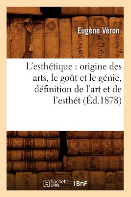 L'Esthetique: Origine Des Arts, Le Got Et Le Genie, Definition de L'Art Et de L'Esthet (Ed.1878) (French Edition) Image for L'Esthetique: Origine Des Arts, Le Got Et Le Genie, Definition de L'Art Et de L'Esthet (Ed.1878) (French Edition)