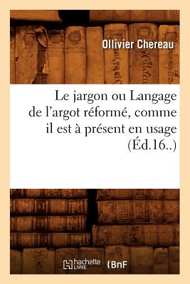 Le Jargon Ou Langage de L'Argot Reforme, Comme Il Est a Present En Usage (Ed.16..) (Langues) (French Edition) Image for Le Jargon Ou Langage de L'Argot Reforme, Comme Il Est a Present En Usage (Ed.16..) (Langues) (French Edition)