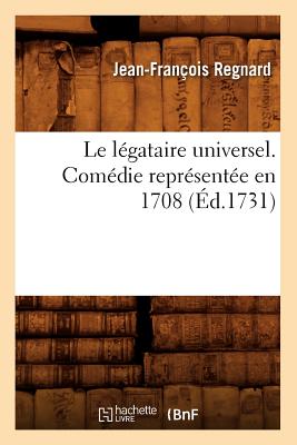Le Legataire Universel . Comedie Representee En 1708 (Litterature) (French Edition) Image for Le Legataire Universel . Comedie Representee En 1708 (Litterature) (French Edition)