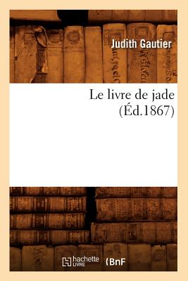 Le Livre de Jade (Ed.1867) (Litterature) (French Edition) Image for Le Livre de Jade (Ed.1867) (Litterature) (French Edition)