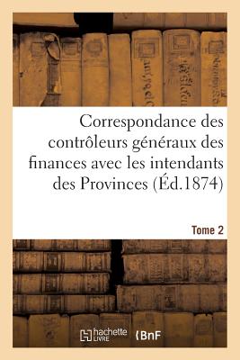 Correspondance des contrôleurs généraux des finances avec les intendants des Provinces. Tome 2 (Sciences Sociales) (French Edition) Image for Correspondance des contrôleurs généraux des finances avec les intendants des Provinces. Tome 2 (Sciences Sociales) (French Edition)