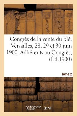 Congrs de la Vente Du Bl, Versailles, 28, 29 Et 30 Juin 1900. Adhrents Au Congrs, Tome 2: Sances Gnrales, Sances Des Sections, Rapport Et Trav