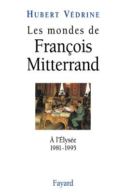 Les mondes de Francois Mitterrand: A l'Elysee, 1981-1995 (French Edition)