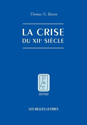 La Crise du XIIe sicle: Pouvoir et seigneurie l'aube du gouvernement europen (Histoire) (French Edition)