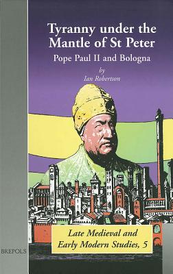 Image for Tyranny under the Mantle of St Peter: Pope Paul II and Bologna (BMEMS 5) (Late Medieval and Early Modern Studies) [Hardcover] Robertson, Anne Walters