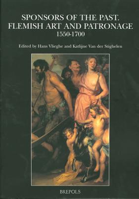 Sponsors of the Past: Flemish Art and Patronage, 1550-1700 (Museums at the Crossroads) Van der Stighelen, K. and Vlieghe, Hans