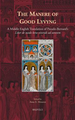 The Manere of Good Lyvyng: A Middle English Translation of Pseudo-Bernard's Liber de modo bene vivendi ad sororem (Medieval Women: Texts and Contexts) (Medieval Women: Texts and Contexts, 30)