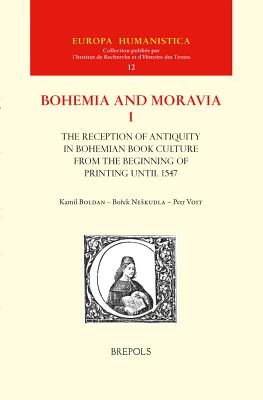 The Reception of Antiquity in Bohemian Book Culture from the Beginning of Printing until 1547 (Europa Humanistica) (Europa Humanistica, Volume 12 / Bohemia and Moravia, Volume 1) [Hardcover] Kamil Boldan; Borek Neskudla and Petr Voit