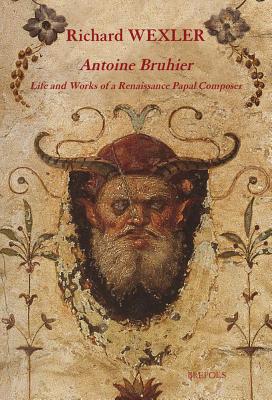 Antoine Bruhier: Life and Works of a Renaissance Papal Composer (Epitome Musical) [Paperback] Richard Wexler