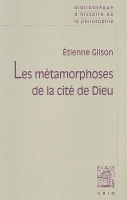 Les Metamorphoses de la Cite de Dieu (Bibliotheque D'Histoire de la Philosophie) (French Edition) [Paperback] Gilson, Etienne