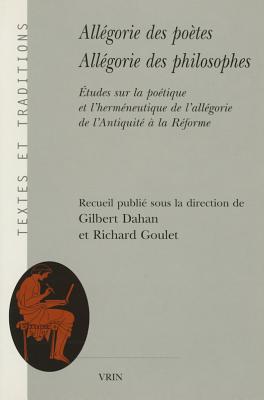 Allegorie Des Poetes, Allegorie Des Philosophes: Etudes Sur La Poetique Et l'Hermeneutique de l'Allegorie de l'Antiquite a la Reforme (Textes Et Traditions) (French Edition) [Paperback] Dahan, Gilbert and Goulet, Richard