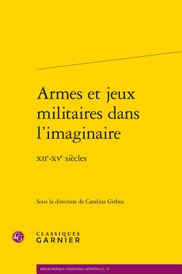 Armes et jeux militaires dans l'imaginaire: XIIe-XVe sicles (Bibliotheque D'Histoire Medievale) (French Edition) [Paperback] Girbea, Catalina