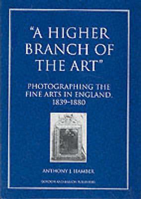 A Higher Branch of the Art: Photographing the Fine Arts in England, 1839-1880 (Documenting the Image)