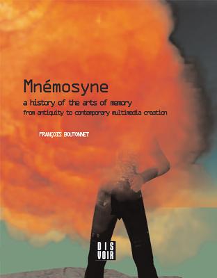 Mnemosyne: A History of the Arts of Memory: A History of the Arts of Memory from Antiquity to Contemporary Multimedia Creation