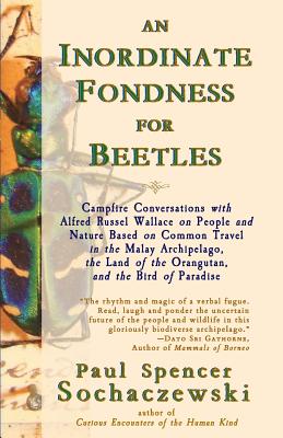 An Inordinate Fondness for Beetles: Campfire Conversations with Alfred Russel Wallace on People and Nature Based on Common Travel in the Malay . of the Orangutan, and the Bird of Paradise