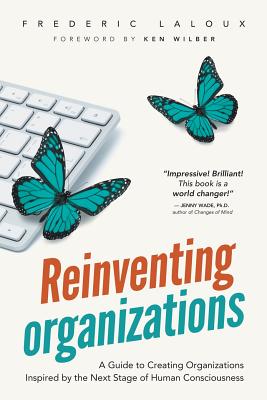 Reinventing Organizations A Guide to Creating Organizations Inspired by the Next Stage in Human Consciousness