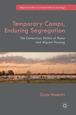 Temporary Camps, Enduring Segregation: The Contentious Politics of Roma and Migrant Housing (Palgrave Studies in European Political Sociology)
