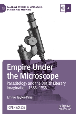 Empire Under the Microscope: Parasitology and the British Literary Imagination, 18851935 (Palgrave Studies in Literature, Science and Medicine)