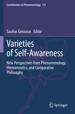 Varieties of Self-Awareness: New Perspectives from Phenomenology, Hermeneutics, and Comparative Philosophy (Contributions to Phenomenology, 121)