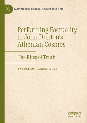 Performing Factuality in John Duntons Athenian Cosmos: The Rites of Truth (Early Modern Cultural Studies 15001700)