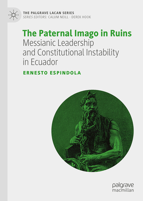 The Paternal Imago in Ruins: Messianic Leadership and Constitutional Instability in Ecuador (The Palgrave Lacan Series)
