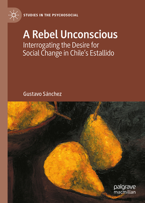A Rebel Unconscious: Interrogating the Desire for Social Change in Chiles Estallido (Studies in the Psychosocial)