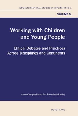Working with Children and Young People: Ethical Debates and Practices Across Disciplines and Continents (New International Studies in Applied Ethics)