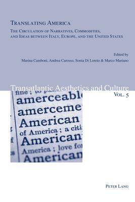 Translating America: The Circulation of Narratives, Commodities, and Ideas between Italy, Europe, and the United States (Transatlantic Aesthetics and Culture)