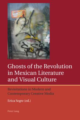 Ghosts of the Revolution in Mexican Literature and Visual Culture: Revisitations in Modern and Contemporary Creative Media