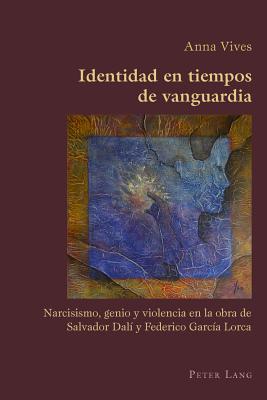 Identidad en tiempos de vanguardia: Narcisismo, genio y violencia en la obra de Salvador DALI y Federico GARCIA Lorca (Hispanic Studies: Culture and Ideas, Volume 62)