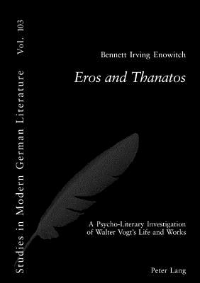 Eros and Thanatos: A Psycho-Literary Investigation of Walter Vogts Life and Works (Studies in Modern German Literature)