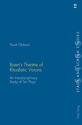IBSEN S THEATRE OF RITUALISTIC VISIONS An Interdisciplinary Study of Ten Plays