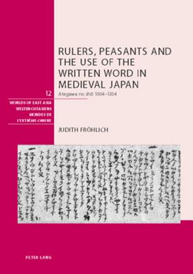 Rulers, Peasants and the Use of the Written Word in Medieval Japan: Ategawa no sho 1004-1304 (Welten Ostasiens / Worlds of East Asia / Mondes de l'Extrme-Orient)