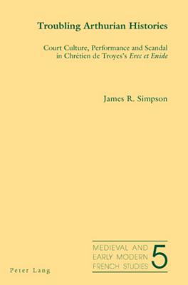 Troubling Arthurian Histories: Court Culture, Performance and Scandal in Chretien De Troyes's Erec Et Enide