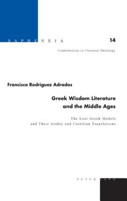 Greek Wisdom Literature and the Middle Ages: The Lost Greek Models and Their Arabic and Castilian Translations Translated from Spanish by Joyce Greer (Sapheneia)