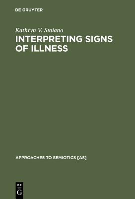 Interpreting Signs of Illness: A Case Study in Medical Semiotics (Approaches to Semiotics [AS], 72)