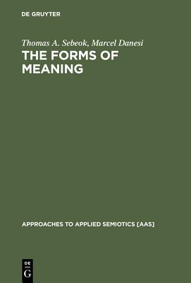 The Forms of Meaning: Modeling Systems Theory And Semiotic Analysis (Approaches to Applied Semiotics)